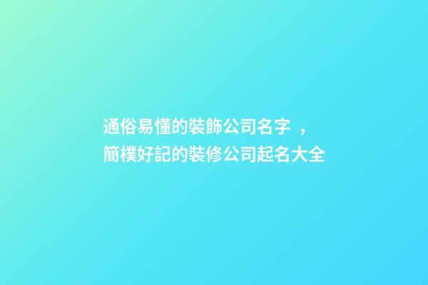 通俗易懂的裝飾公司名字，簡樸好記的裝修公司起名大全-第1張-公司起名-玄機派